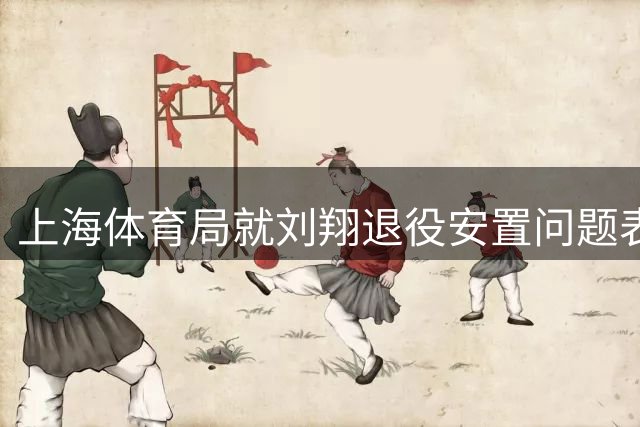 上海体育局就刘翔退役安置问题表态：将依法依规妥善处理