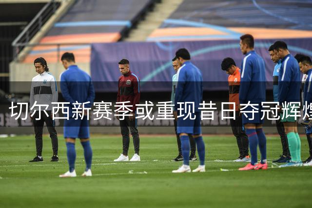 切尔西新赛季或重现昔日夺冠辉煌