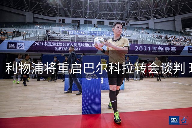 利物浦将重启巴尔科拉转会谈判 球员已接受个人条款