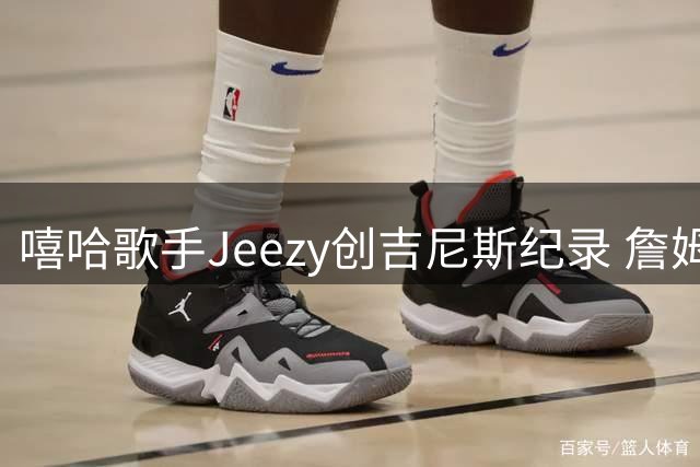 嘻哈歌手Jeezy创吉尼斯纪录 詹姆斯亲临献礼