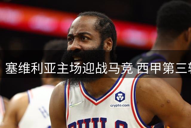 塞维利亚主场迎战马竞 西甲第三轮上演强强对话