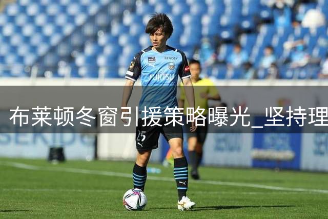 布莱顿冬窗引援策略曝光 坚持理性投资不追高薪球员