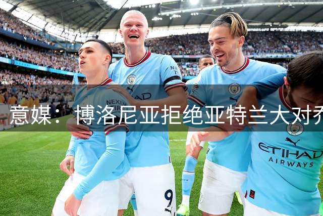 意媒：博洛尼亚拒绝亚特兰大对乔纳森-罗的3000万欧求购