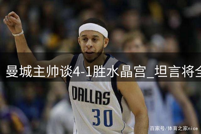 曼城主帅谈4-1胜水晶宫 坦言将全力支持哈兰德进攻