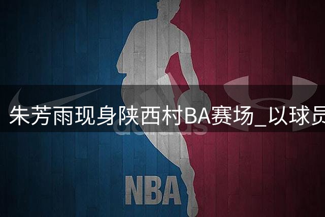 朱芳雨现身陕西村BA赛场 以球员身份重披战袍