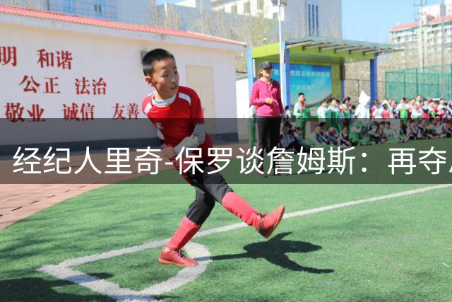 经纪人里奇-保罗谈詹姆斯：再夺总冠军不会改变其历史地位