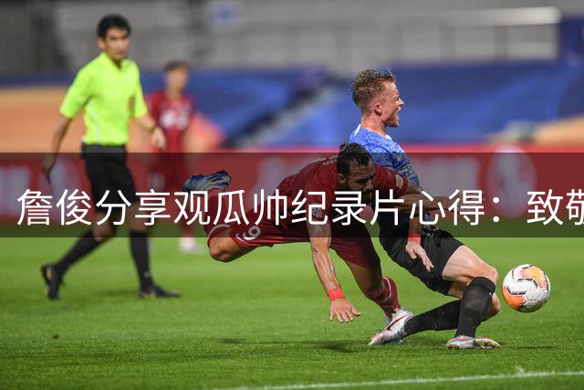 詹俊分享观瓜帅纪录片心得：致敬传奇教头