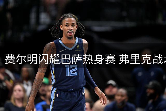 费尔明闪耀巴萨热身赛 弗里克战术安排显成效