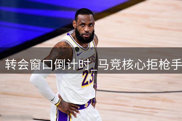 转会窗口倒计时 马竞核心拒枪手留守半年将再觅新东家