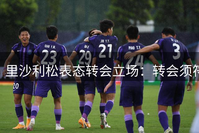 里沙利松表态转会立场：转会须符合俱乐部利益，请勿越俎代庖