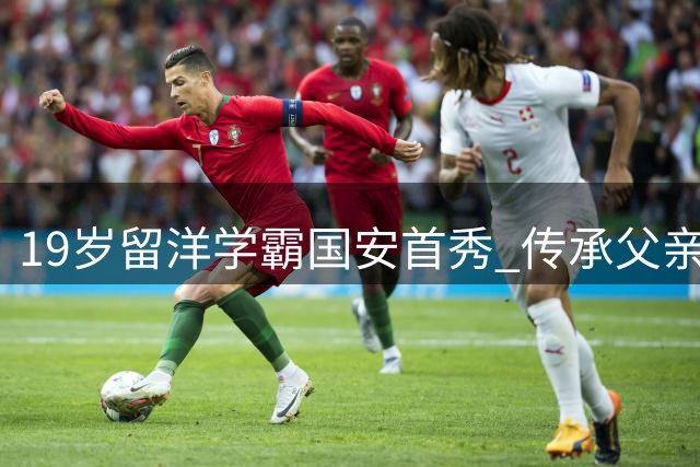 19岁留洋学霸国安首秀 传承父亲衣钵圆梦工体
