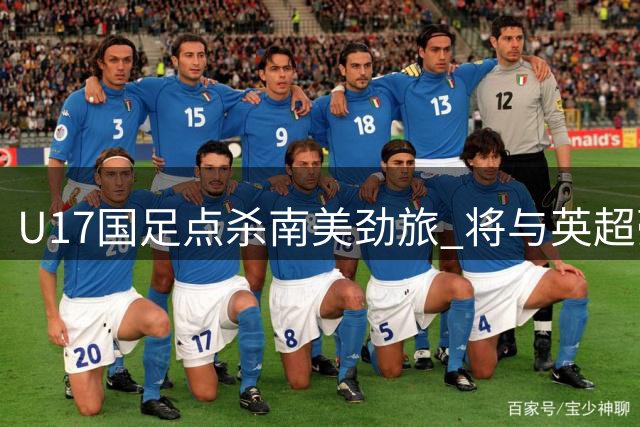U17国足点杀南美劲旅 将与英超豪门争冠显青训蜕变